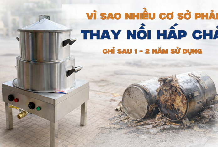 Vì Sao Nhiều Cơ Sở Phải Thay Nồi Hấp Chả Chỉ Sau 1 - 2 Năm Sử Dụng