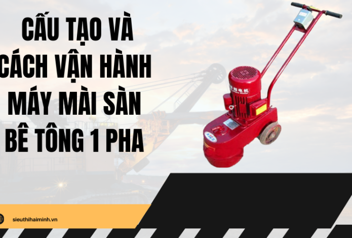 Cấu tạo và cách vận hành máy mài sàn bê tông 1 pha