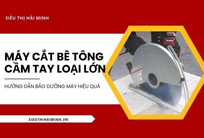 Hướng dẫn bảo dưỡng máy cắt bê tông cầm tay loại lớn hiệu quả