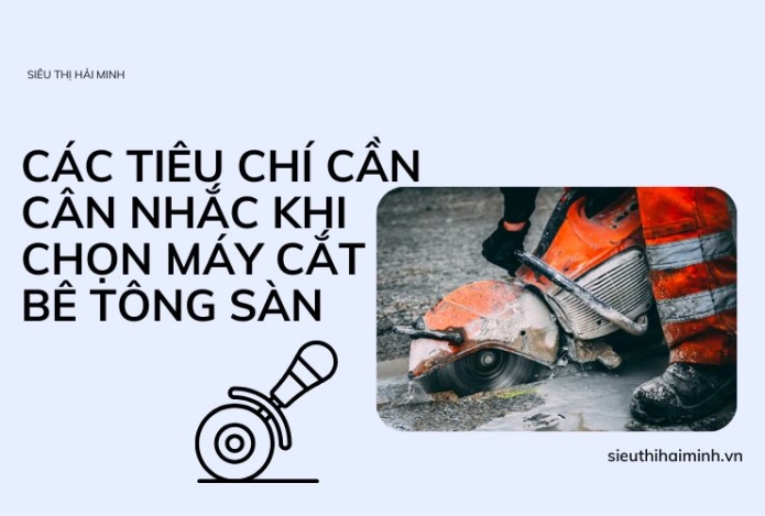 Các tiêu chí cần cân nhắc khi chọn máy cắt bê tông sàn