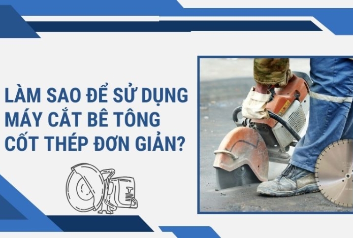 Làm sao để sử dụng máy cắt bê tông cốt thép nhanh, đơn giản