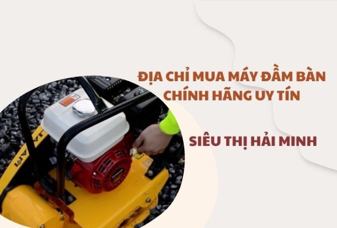 Địa chỉ mua máy đầm bàn chính hãng uy tín