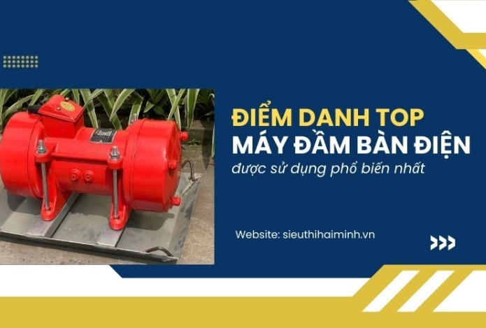 Điểm danh top máy đầm bàn điện được sử dụng phổ biến