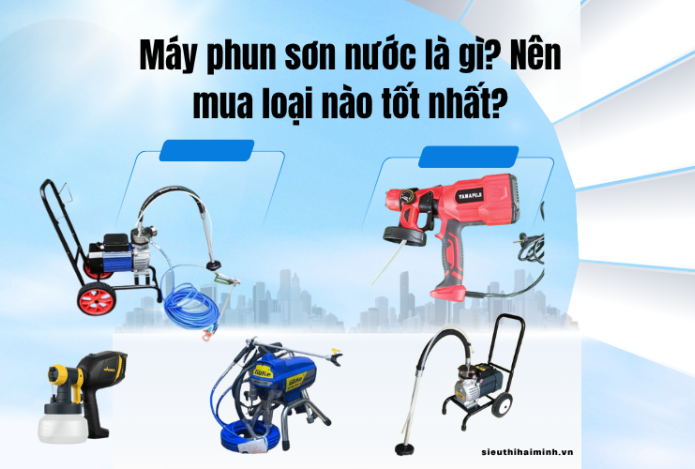 Máy phun sơn nước là gì? Nên mua loại nào tốt nhất?