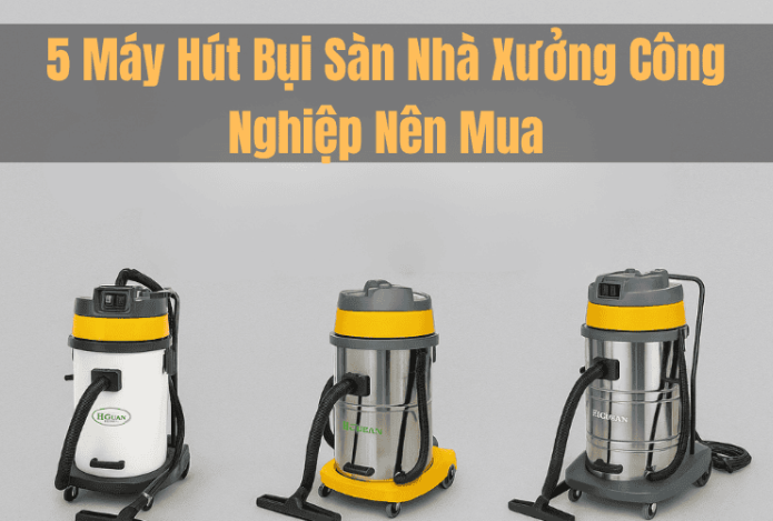 Hình ảnh 5 Mẫu Máy Hút Bụi Sàn Nhà Xưởng Công Nghiệp Nên Mua