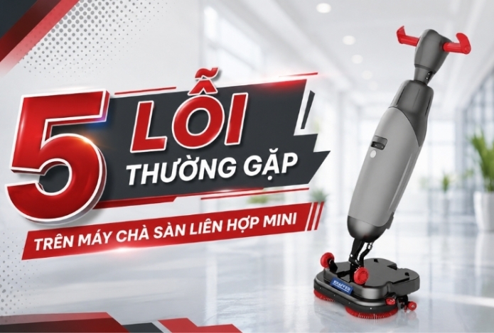 5 lỗi thường gặp trên máy chà sàn liên hợp mini