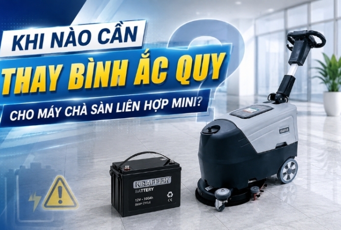 Khi Nào Cần Thay Bình Ắc Quy Cho Máy Chà Sàn Liên Hợp Mini?