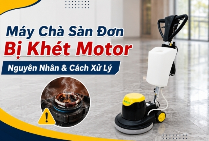 Máy Chà Sàn Đơn Bị Khét Motor Nguyên Nhân & Cách Xử Lý