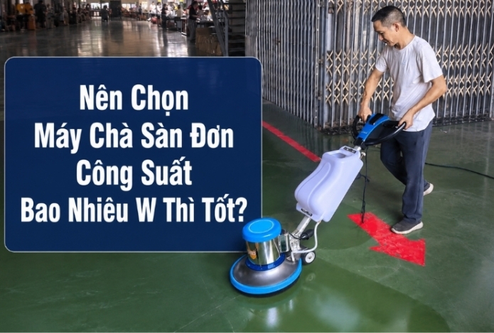 Nên Chọn Máy Chà Sàn Đơn Công Suất Bao Nhiêu W Thì Tốt?