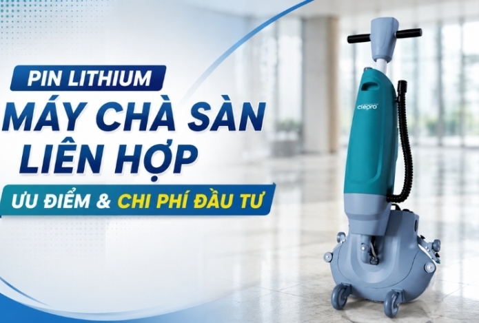 Pin Lithium Máy Chà Sàn Liên Hợp Ưu Điểm & Chi Phí Đầu Tư