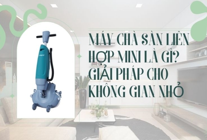 Hình ảnh Máy chà sàn liên hợp mini là gì? Giải pháp cho không gian nhỏ