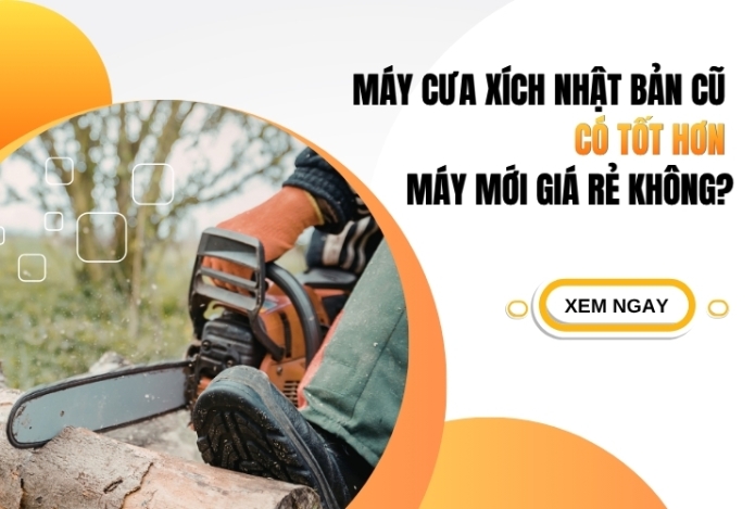 Máy cưa xích Nhật Bản cũ có tốt hơn máy mới giá rẻ không?