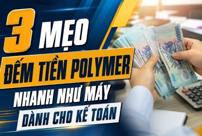 3 mẹo đếm tiền Polymer nhanh như máy dành cho kế toán