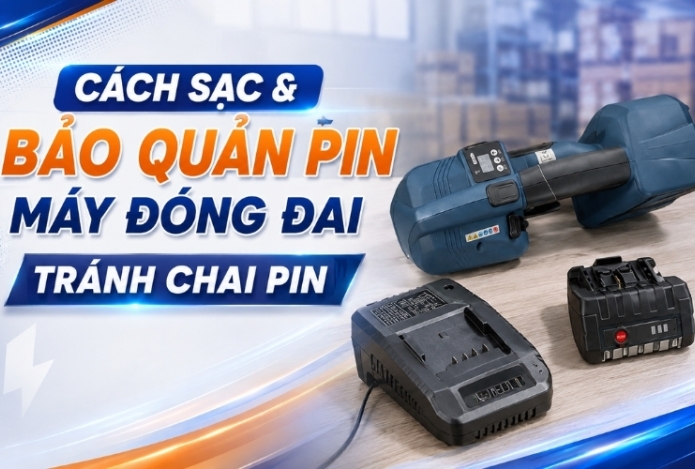 Cách Sạc & Bảo Quản Pin Máy Đóng Đai Tránh Chai Pin