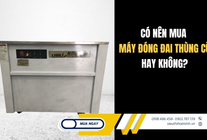 Có nên mua máy đóng đai thùng cũ hay không?