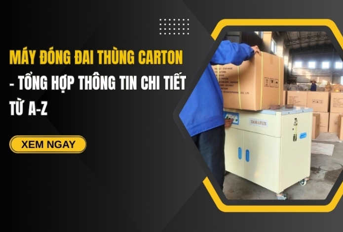 Máy đóng đai thùng carton - Tổng hợp thông tin chi tiết từ A-Z