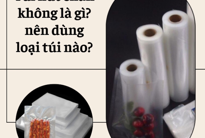 Túi hút chân không là gì? nên dùng loại túi nào?