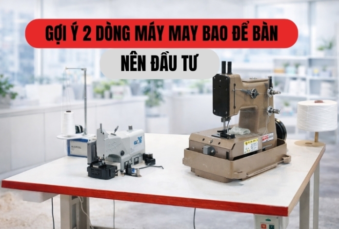 Gợi ý 2 dòng máy may bao để bàn nên đầu tư