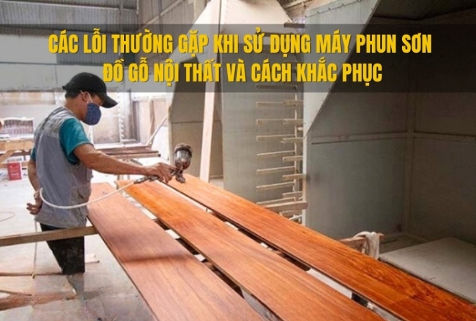 Các lỗi thường gặp khi sử dụng máy phun sơn đồ gỗ nội thất và cách khắc phục