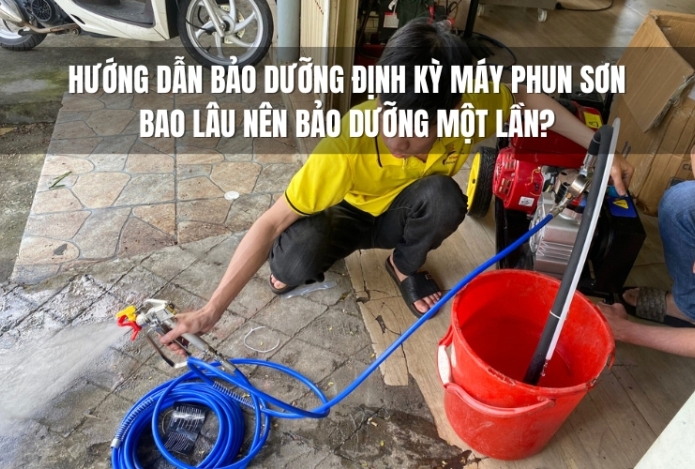 Hướng dẫn bảo dưỡng định kỳ máy phun sơn: Bao lâu nên bảo dưỡng một lần?