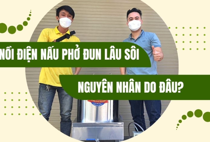 Nồi điện nấu phở đun lâu sôi nguyên nhân do đâu?