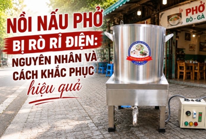 Nồi nấu phở bị rò rỉ điện: Nguyên nhân và cách khắc phục hiệu quả