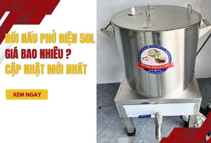 Nồi nấu phở điện 50L giá bao nhiêu? Cập nhật mới nhất