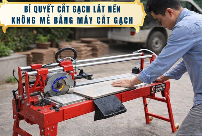 Bí quyết cắt gạch lát nền không mẻ bằng máy cắt gạch