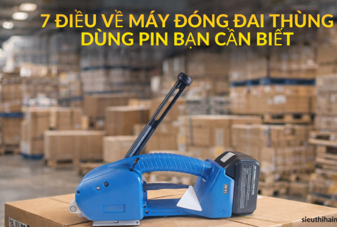 7 điều về máy đóng đai thùng dùng pin bạn cần biết