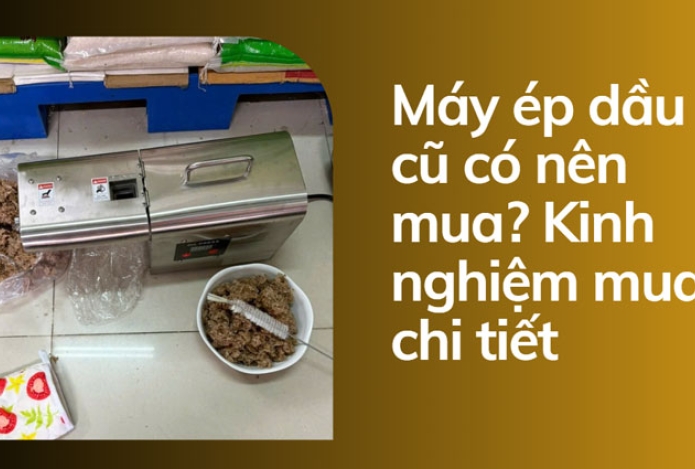 Máy ép dầu lạc cũ có nên mua? Kinh nghiệm mua chi tiết