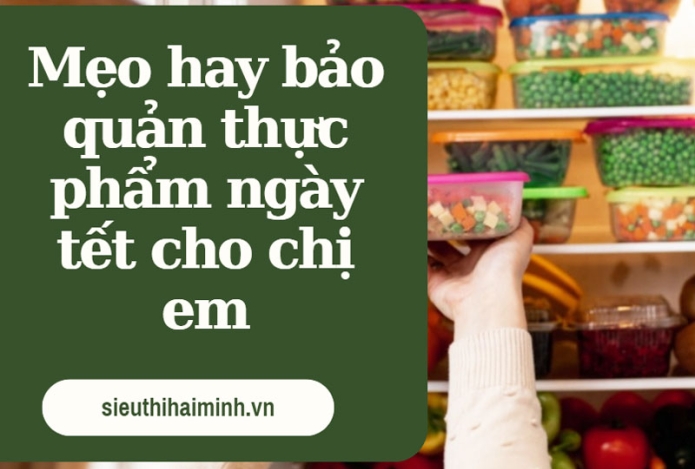 Mẹo hay bảo quản thực phẩm ngày tết cho chị em