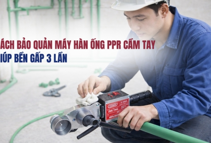 Cách Bảo Quản Máy Hàn Ống PPR Cầm Tay Giúp Bền Gấp 3 Lần