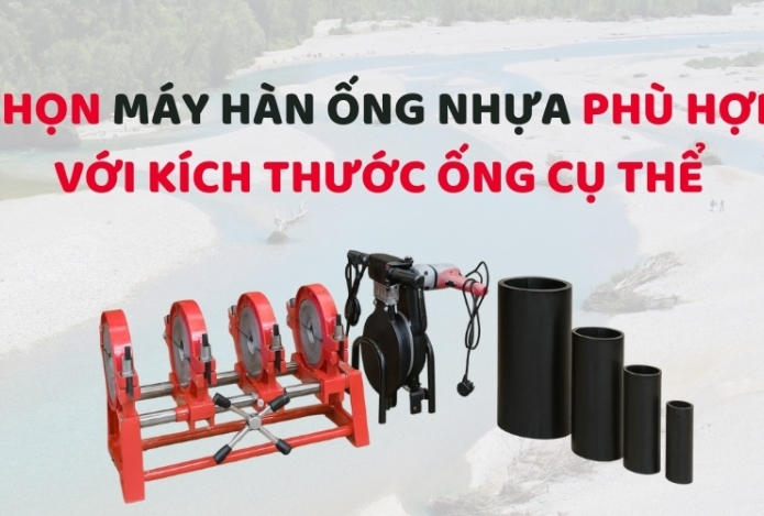 Chọn máy hàn ống nhựa phù hợp với kích thước ống cụ thể