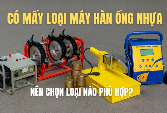 Có mấy loại máy hàn ống nhựa và nên chọn loại nào phù hợp?