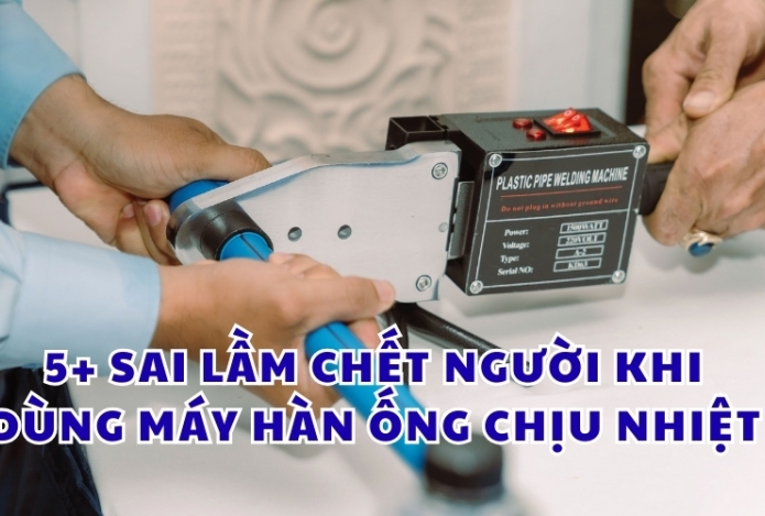 5 sai lầm chết người khi dùng máy hàn ống chịu nhiệt