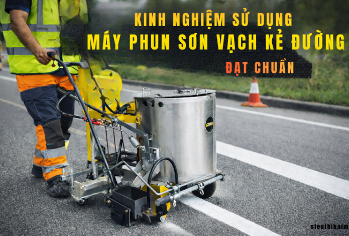 Kinh nghiệm sử dụng máy phun sơn vạch kẻ đường đạt chuẩn