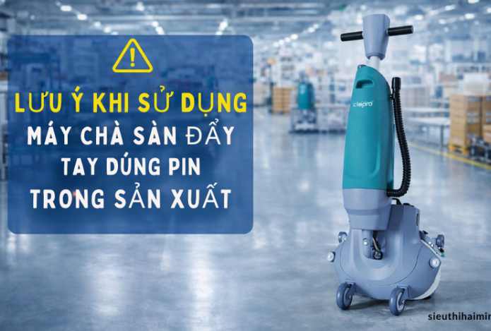Lưu ý khi sử dụng máy chà sàn đẩy tay dùng pin trong sản xuất