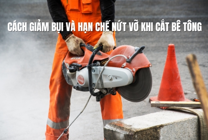 Cách giảm bụi và hạn chế nứt vỡ khi cắt bê tông