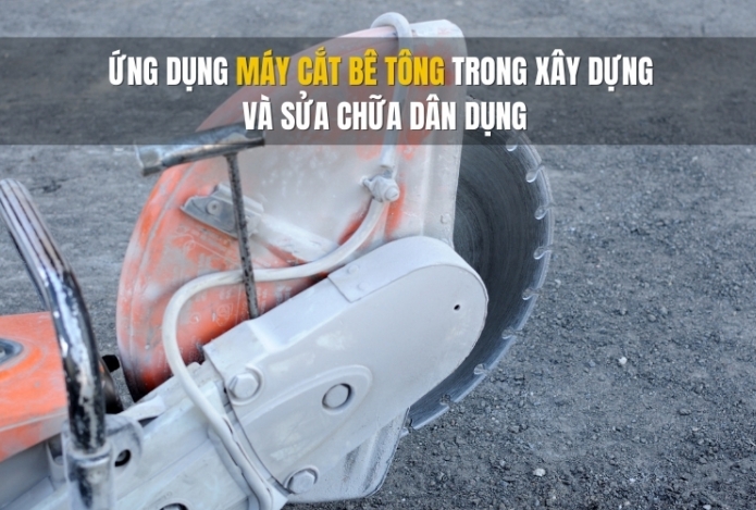 Ứng dụng máy cắt bê tông trong xây dựng và sửa chữa dân dụng