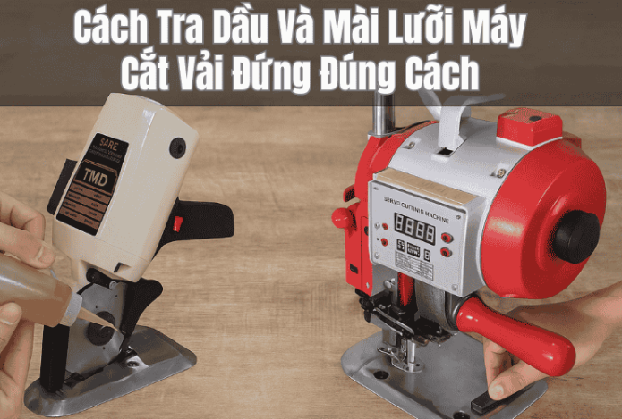 Cách Tra Dầu Và Mài Lưỡi Máy Cắt Vải Đứng Đúng Cách