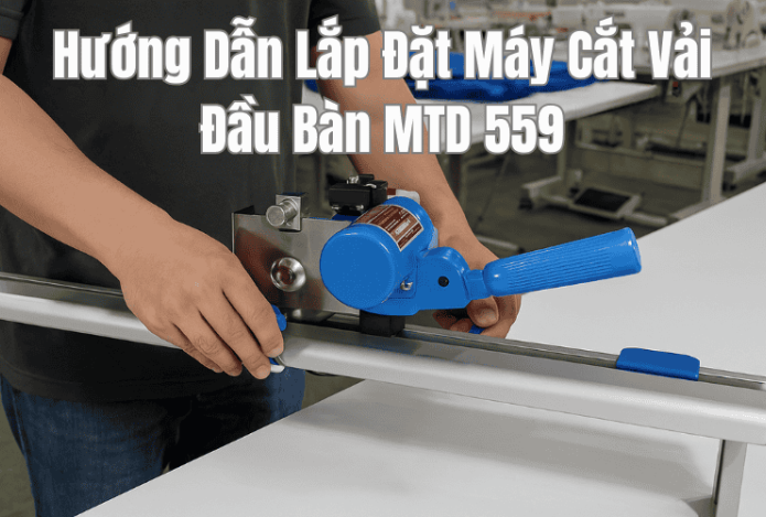 Hướng Dẫn Lắp Đặt Máy Cắt Vải Đầu Bàn MTD 559
