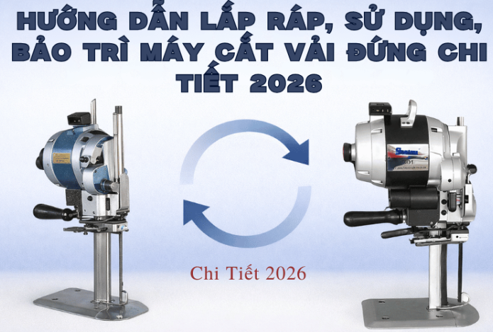 Hình ảnh Hướng Dẫn Lắp Ráp, Sử Dụng, Bảo Trì Máy Cắt Vải Đứng Chi Tiết 2026