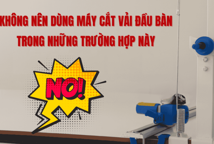 Không Nên Dùng Máy Cắt Vải Đầu Bàn Trong Những Trường Hợp Này