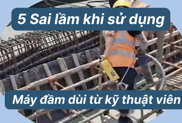5 Sai lầm khi sử dụng máy đầm dùi từ kỹ thuật viên