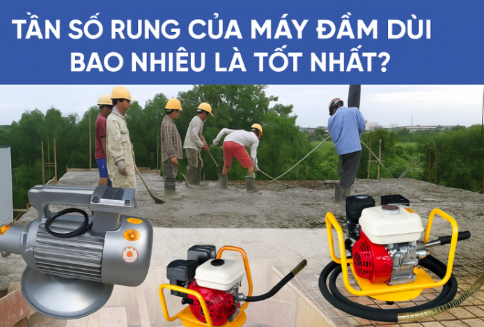 Tần số rung của máy đầm dùi bao nhiêu là tốt nhất?