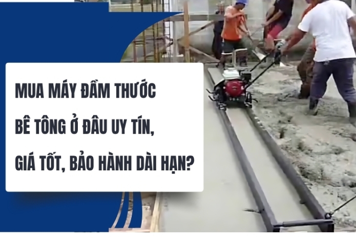 Mua máy đầm thước bê tông ở đâu uy tín, giá tốt, bảo hành dài hạn?