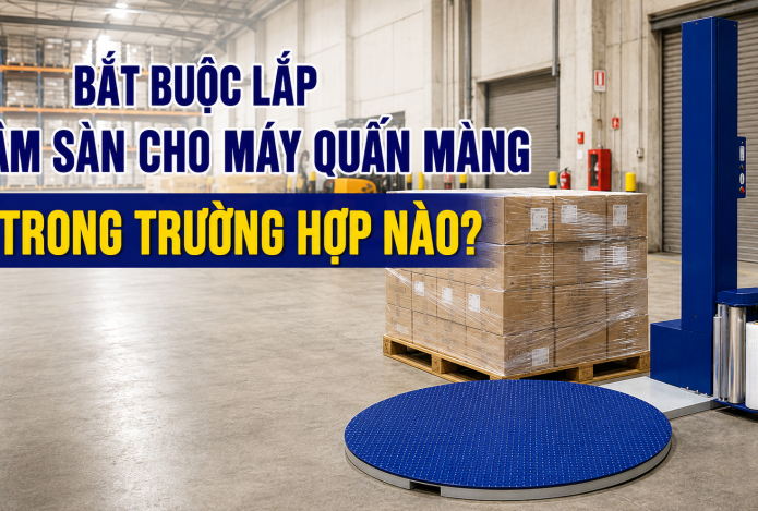 Bắt buộc lắp âm sàn cho máy quấn màng trong trường hợp nào?