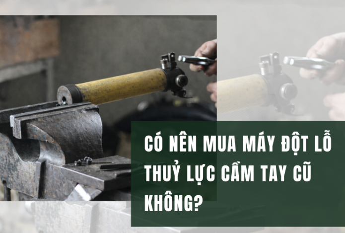 Có nên mua máy đột lỗ thuỷ lực cầm tay cũ không?
