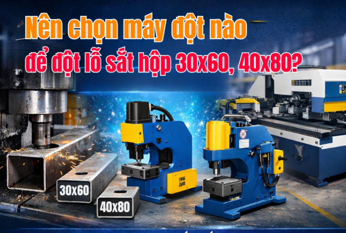 Nên chọn máy đột nào để đột lỗ sắt hộp 30x60, 40x80?
