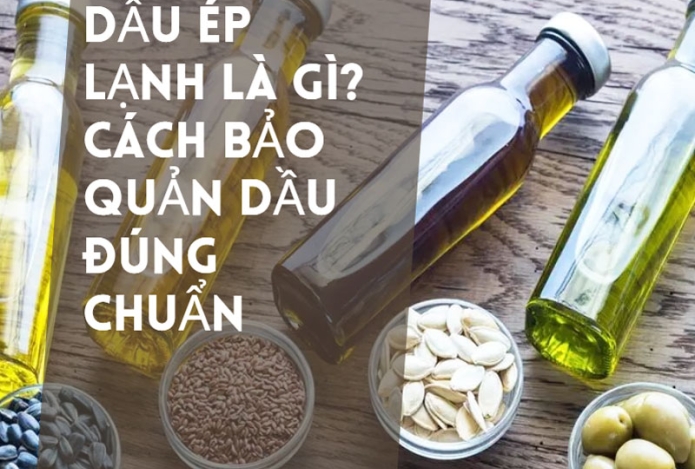Dầu ép lạnh là gì? Cách bảo quản dầu đúng chuẩn